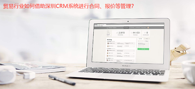 貿易行業如何借助深圳CRM系統進行合同、報價等管理？